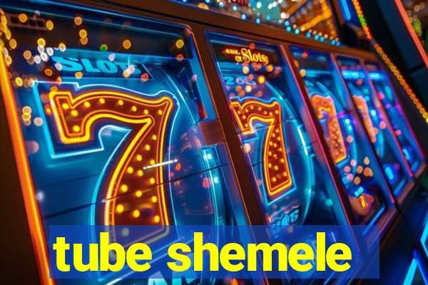 tube shemele